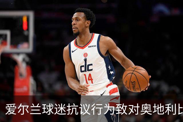 爱尔兰球迷抗议行为致对奥地利比赛中断
